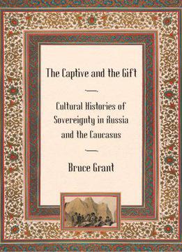 The Captive And The Gift: Cultural Histories Of Sovereignty In Russia And The Caucasus