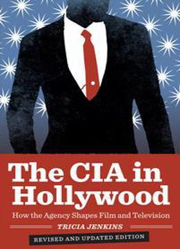 The Cia In Hollywood : How The Agency Shapes Film And Television, Revised Edition