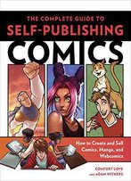 The Complete Guide To Self-Publishing Comics: How To Create And Sell Comic Books, Manga, And Webcomics