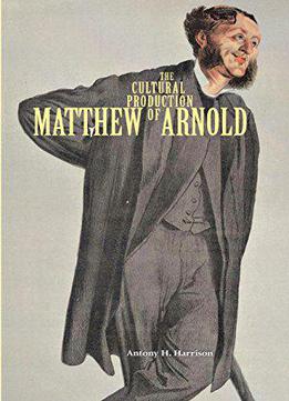 The Cultural Production Of Matthew Arnold