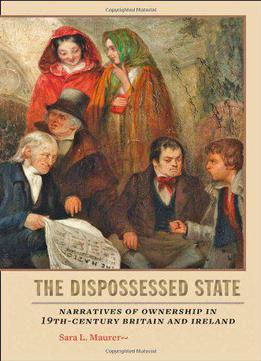 The Dispossessed State: Narratives Of Ownership In Nineteenth-century Britain And Ireland
