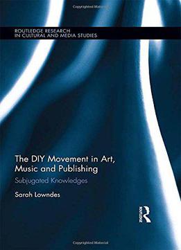 The Diy Movement In Art, Music And Publishing: Subjugated Knowledges