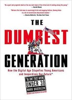 The Dumbest Generation: How The Digital Age Stupefies Young Americans And Jeopardizes Our Future