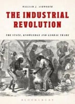 The Industrial Revolution: The State, Knowledge And Global Trade