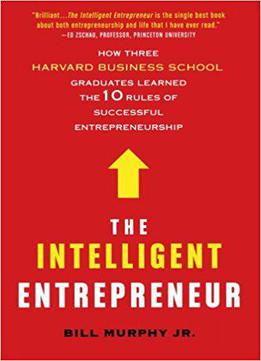 The Intelligent Entrepreneur: How Three Harvard Business School Graduates Learned The 10 Rules Of Successful Entrepreneurship