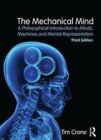 The Mechanical Mind: A Philosophical Introduction To Minds, Machines And Mental Representation (3rd Edition)