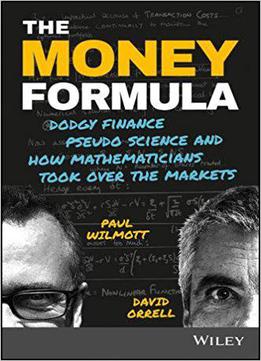 The Money Formula: Dodgy Finance, Pseudo Science, And How Mathematicians Took Over The Markets
