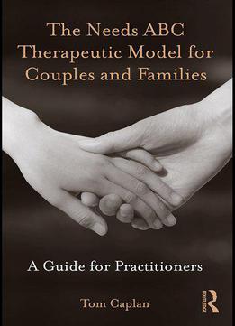 The Needs Abc Therapeutic Model For Couples And Families: A Guide For Practitioners
