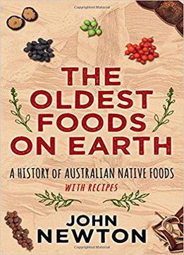 The Oldest Foods On Earth: A History Of Australian Native Foods With Recipes