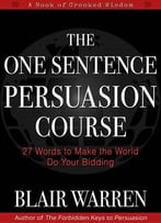 The One Sentence Persuasion Course: 27 Words To Make The World Do Your Bidding