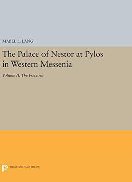 The Palace Of Nestor At Pylos In Western Messenia, Vol. Ii: The Frescoes (princeton Legacy Library)