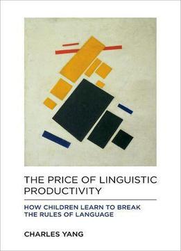 The Price Of Linguistic Productivity: How Children Learn To Break The Rules Of Language