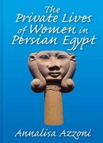 The Private Lives Of Women In Persian Egypt