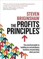 The Profits Principles: The Practical Guide To Building An Extraordinary Business Around Doing What You Love