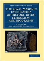 The Royal Masonic Cyclopaedia Of History, Rites, Symbolism, And Biography