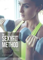 The Sexyfit Method: Your Step-By-Step Guide To Complete Food Freedom, Loving Your Body, And Reclaiming Your Life
