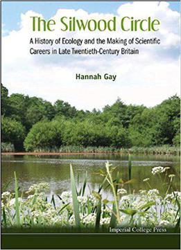 The Silwood Circle: A History Of Ecology And The Making Of Scientific Careers In Late Twentieth-century Britain