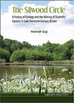 The Silwood Circle: A History Of Ecology And The Making Of Scientific Careers In Late Twentieth-Century Britain