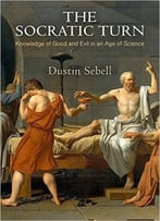 The Socratic Turn: Knowledge Of Good And Evil In An Age Of Science