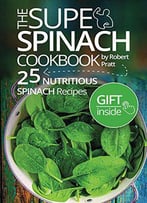 The Super Spinach Cookbook. 25 Nutritious Spinach Recipes: Full Color (Superfoods For Best Health)