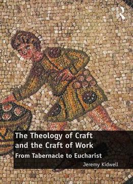 The Theology Of Craft And The Craft Of Work: From Tabernacle To Eucharist