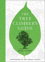 The Tree Climber’S Guide: Adventures In The Urban Canopy