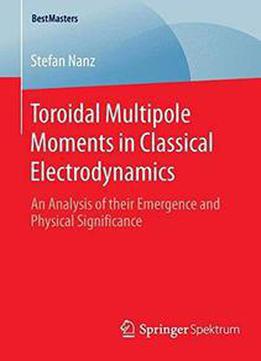 Toroidal Multipole Moments In Classical Electrodynamics: An Analysis Of Their Emergence And Physical Significance