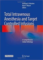 Total Intravenous Anesthesia And Target Controlled Infusions: A Comprehensive Global Anthology