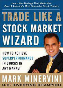Trade Like A Stock Market Wizard: How To Achieve Super Performance In Stocks In Any Market