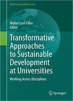 Transformative Approaches To Sustainable Development At Universities: Working Across Disciplines