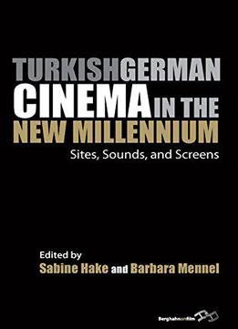 Turkish German Cinema In The New Millennium: Sites, Sounds, And Screens