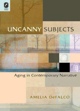 Uncanny Subjects: Aging In Contemporary Narrative, 2 Edition