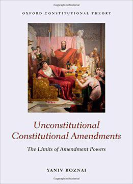 Unconstitutional Constitutional Amendments: The Limits Of Amendment Powers