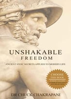 Unshakable Freedom: Ancient Stoic Secrets Applied To Modern Life