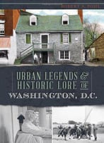Urban Legends & Historic Lore Of Washington, D.C