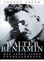 Walter Benjamin: Das Leben Eines Unvollendeten