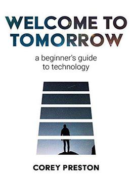 Welcome To Tomorrow: A Beginner's Guide To Technology (1)