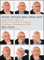 What Would Ben Stein Do: Applying The Wisdom Of A Modern-Day Prophet To Tackle The Challenges Of Business And Life