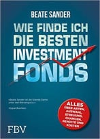 Wie Finde Ich Die Besten Investmentfonds?: Alles Über Arten, Auswahl, Streuung, Chancen, Rendite Und Kosten