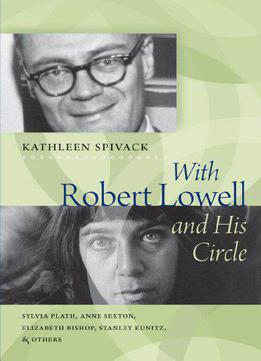 With Robert Lowell And His Circle: Sylvia Plath, Anne Sexton, Elizabeth Bishop, Stanley Kunitz & Others