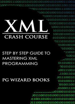 Xml Crash Course: Step By Step Guide To Mastering Xml Programming (hacking, Fortran, Python, Android Book 1)