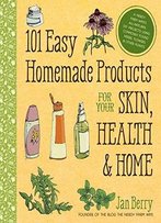 101 Easy Homemade Products For Your Skin, Health & Home