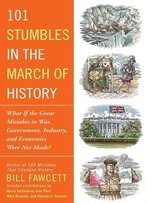 101 Stumbles In The March Of History: What If The Great Mistakes In War, Government, Industry, And Economics Were Not Made?