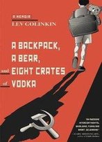 A Backpack, A Bear, And Eight Crates Of Vodka: A Memoir