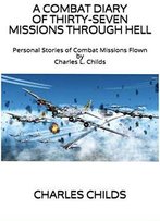 A Combat Diary Of Thirty-Seven Missions Through Hell: Personal Stories Of Combat Missions Flown