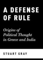 A Defense Of Rule: Origins Of Political Thought In Greece And India
