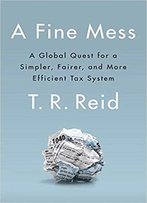 A Fine Mess: A Global Quest For A Simpler, Fairer, And More Efficient Tax System