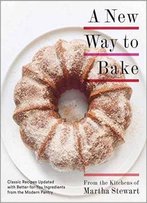 A New Way To Bake: Classic Recipes Updated With Better-For-You Ingredients From The Modern Pantry
