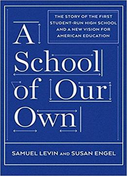 A School Of Our Own: The Story Of The First Student-run High School And A New Vision For American Education
