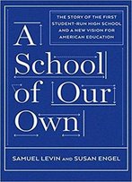 A School Of Our Own: The Story Of The First Student-Run High School And A New Vision For American Education